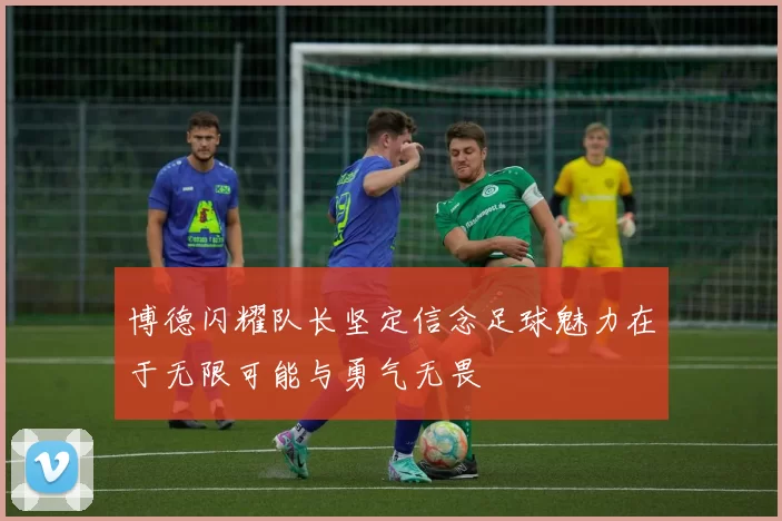博德闪耀队长坚定信念足球魅力在于无限可能与勇气无畏