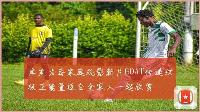 库里力荐家庭观影新片GOAT传递积极正能量适合全家人一起欣赏
