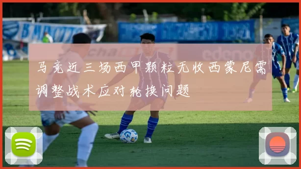 马竞近三场西甲颗粒无收西蒙尼需调整战术应对轮换问题