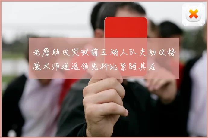 老詹助攻突破前五湖人队史助攻榜魔术师遥遥领先科比紧随其后