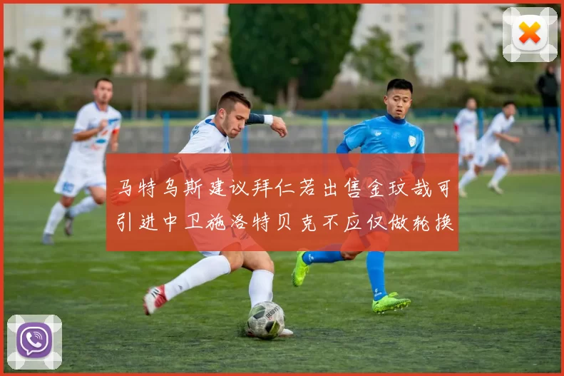 马特乌斯建议拜仁若出售金玟哉可引进中卫施洛特贝克不应仅做轮换球员