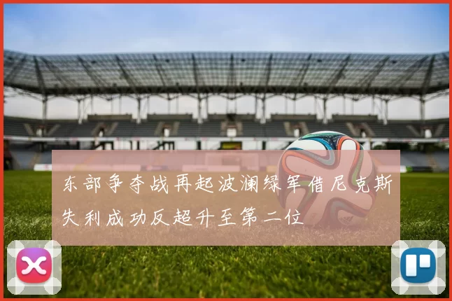东部争夺战再起波澜绿军借尼克斯失利成功反超升至第二位