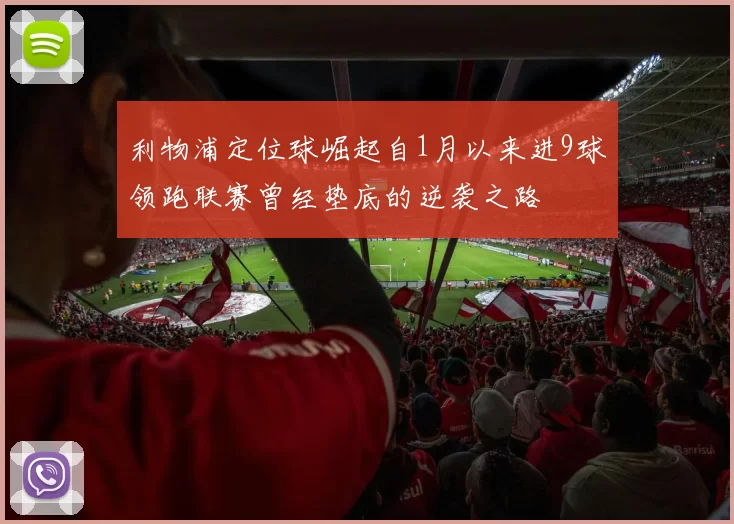 利物浦定位球崛起自1月以来进9球领跑联赛曾经垫底的逆袭之路