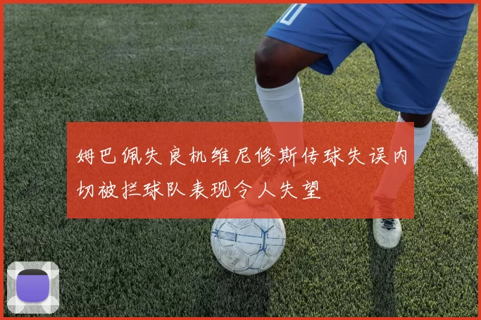 姆巴佩失良机维尼修斯传球失误内切被拦球队表现令人失望