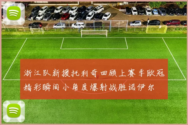 浙江队新援托利奇回顾上赛季欧冠精彩瞬间小角度爆射战胜诺伊尔