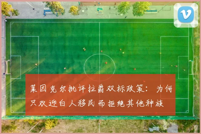 莱因克尔批评拉爵双标政策：为何只欢迎白人移民而拒绝其他种族