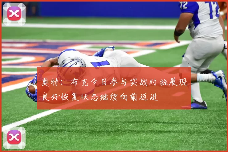 奥特：布克今日参与实战对抗展现良好恢复状态继续向前迈进