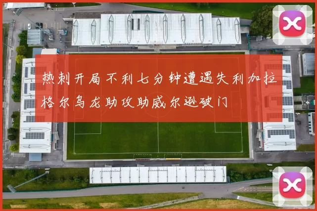 热刺开局不利七分钟遭遇失利加拉格尔乌龙助攻助威尔逊破门