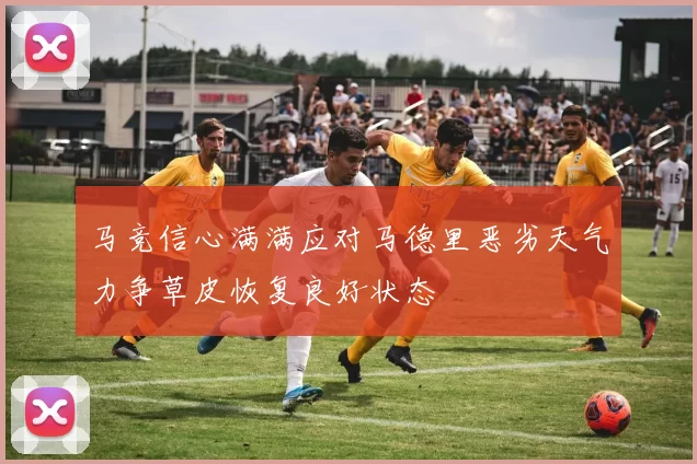 马竞信心满满应对马德里恶劣天气力争草皮恢复良好状态