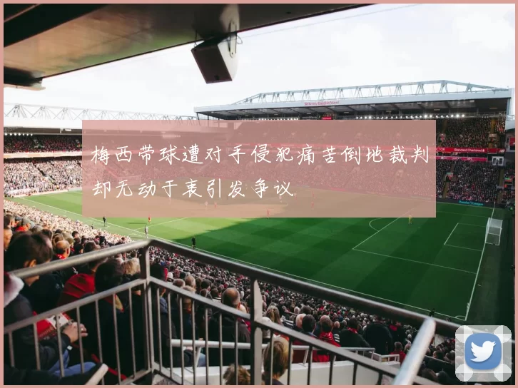 梅西带球遭对手侵犯痛苦倒地裁判却无动于衷引发争议